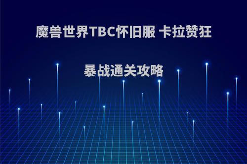 魔兽世界TBC怀旧服 卡拉赞狂暴战通关攻略