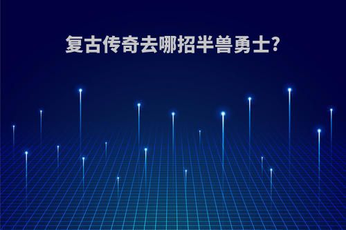 复古传奇去哪招半兽勇士?
