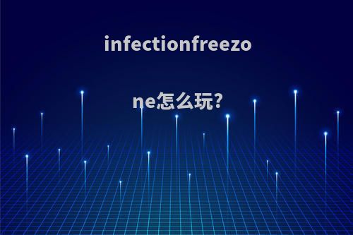 infectionfreezone怎么玩?