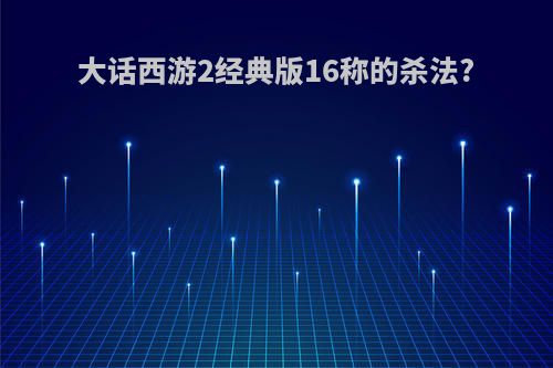 大话西游2经典版16称的杀法?