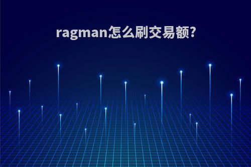 ragman怎么刷交易额?