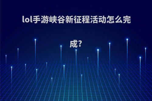 lol手游峡谷新征程活动怎么完成?