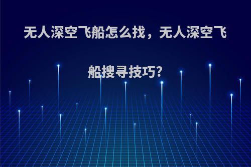 无人深空飞船怎么找，无人深空飞船搜寻技巧?