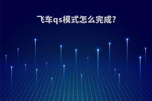 飞车qs模式怎么完成?