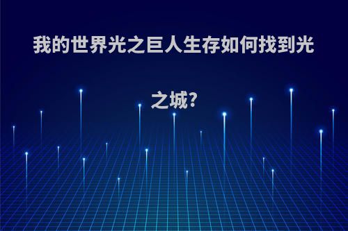 我的世界光之巨人生存如何找到光之城?