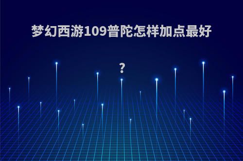梦幻西游109普陀怎样加点最好?