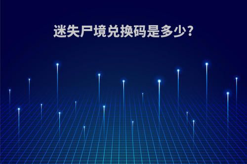 迷失尸境兑换码是多少?