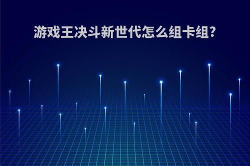 游戏王决斗新世代怎么组卡组?