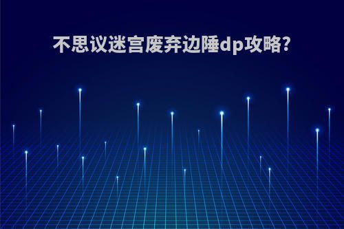 不思议迷宫废弃边陲dp攻略?