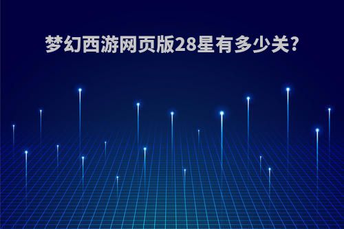 梦幻西游网页版28星有多少关?
