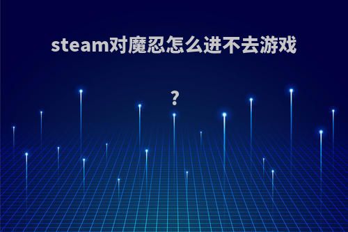 steam对魔忍怎么进不去游戏?