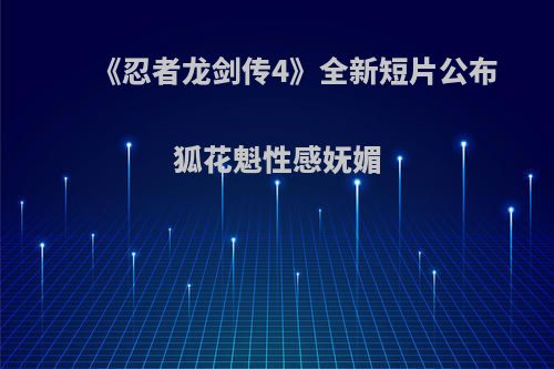 《忍者龙剑传4》全新短片公布 狐花魁性感妩媚