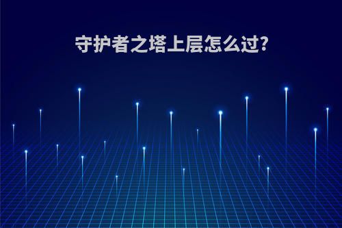 守护者之塔上层怎么过?