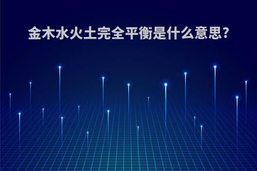 金木水火土完全平衡是什么意思?
