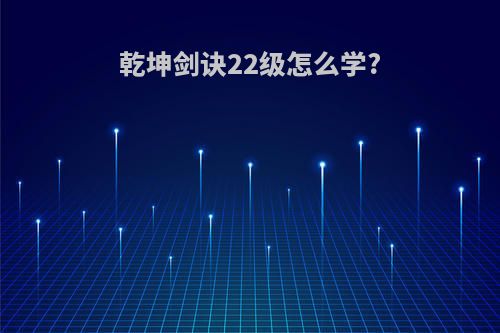 乾坤剑诀22级怎么学?