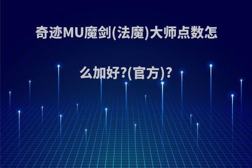 奇迹MU魔剑(法魔)大师点数怎么加好?(官方)?