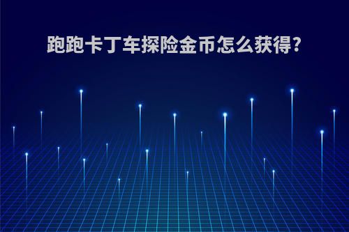 跑跑卡丁车探险金币怎么获得?