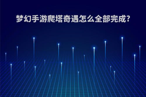 梦幻手游爬塔奇遇怎么全部完成?