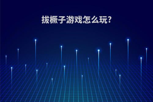 拔橛子游戏怎么玩?