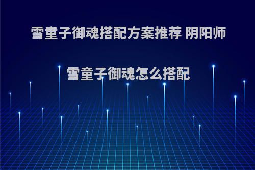 雪童子御魂搭配方案推荐 阴阳师雪童子御魂怎么搭配