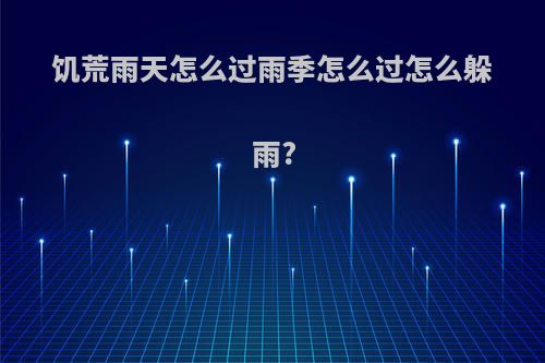 饥荒雨天怎么过雨季怎么过怎么躲雨?