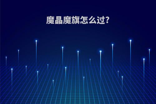 魔晶魔旗怎么过?