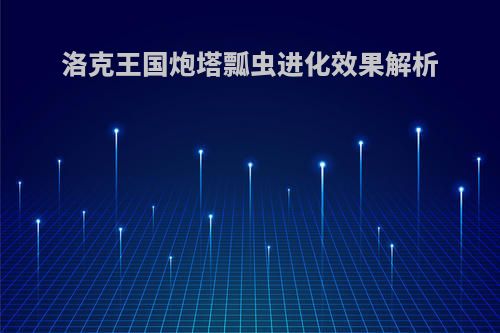 洛克王国炮塔瓢虫进化效果解析