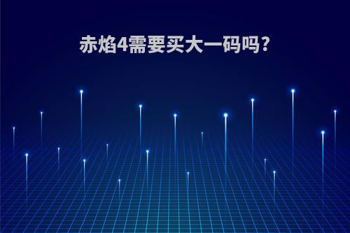 赤焰4需要买大一码吗?
