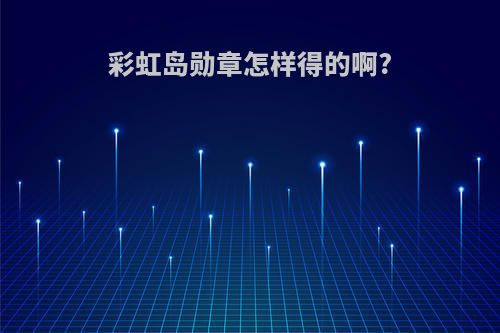 彩虹岛勋章怎样得的啊?