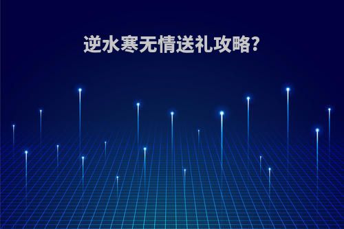 逆水寒无情送礼攻略?