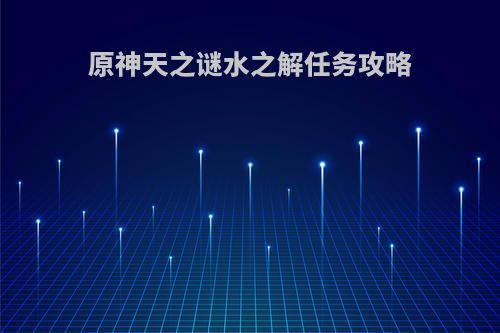原神天之谜水之解任务攻略