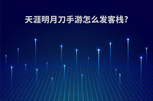 天涯明月刀手游怎么发客栈?
