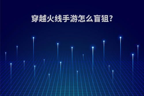 穿越火线手游怎么盲狙?