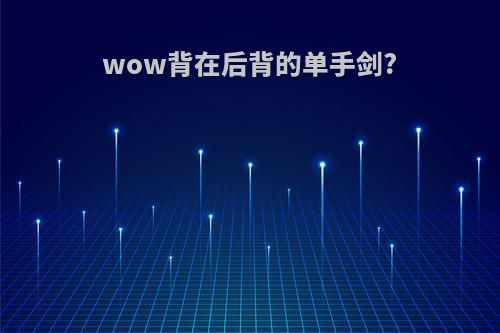 wow背在后背的单手剑?