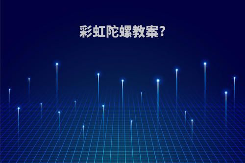 彩虹陀螺教案?