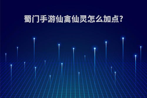 蜀门手游仙禽仙灵怎么加点?