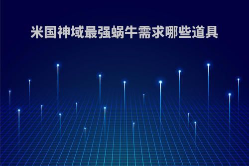 米国神域最强蜗牛需求哪些道具