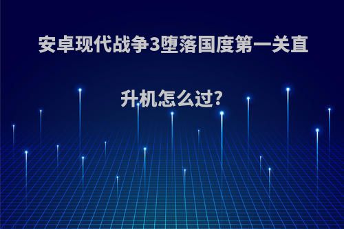 安卓现代战争3堕落国度第一关直升机怎么过?