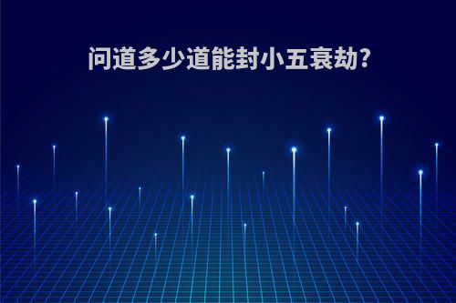 问道多少道能封小五衰劫?