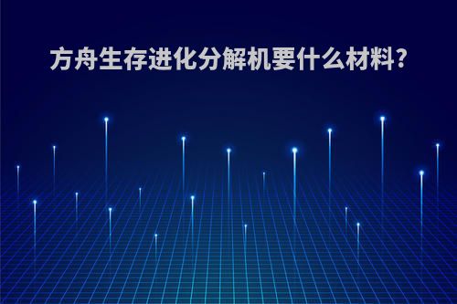 方舟生存进化分解机要什么材料?