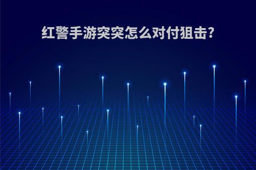 红警手游突突怎么对付狙击?