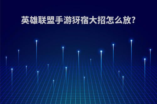 英雄联盟手游犽宿大招怎么放?