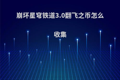 崩坏星穹铁道3.0翻飞之币怎么收集