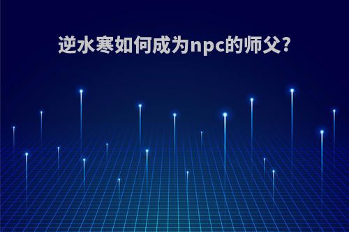 逆水寒如何成为npc的师父?