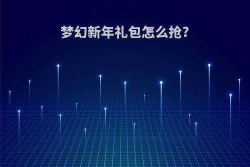 梦幻新年礼包怎么抢?