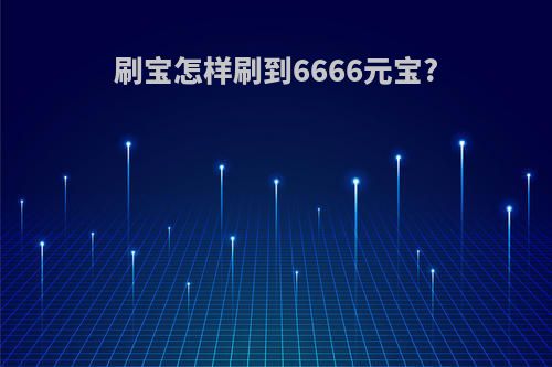 刷宝怎样刷到6666元宝?