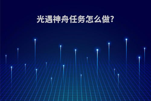 光遇神舟任务怎么做?