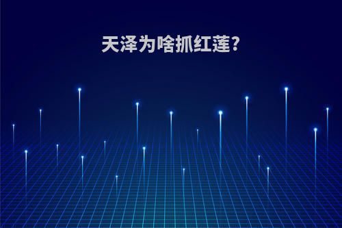 天泽为啥抓红莲?