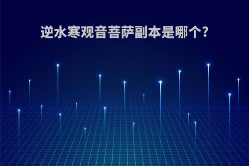 逆水寒观音菩萨副本是哪个?