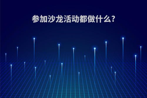 参加沙龙活动都做什么?